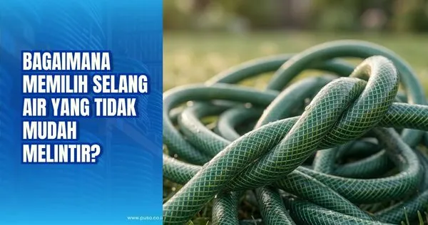 Bagaimana Memilih Selang Air yang Tidak Mudah Melintir?<